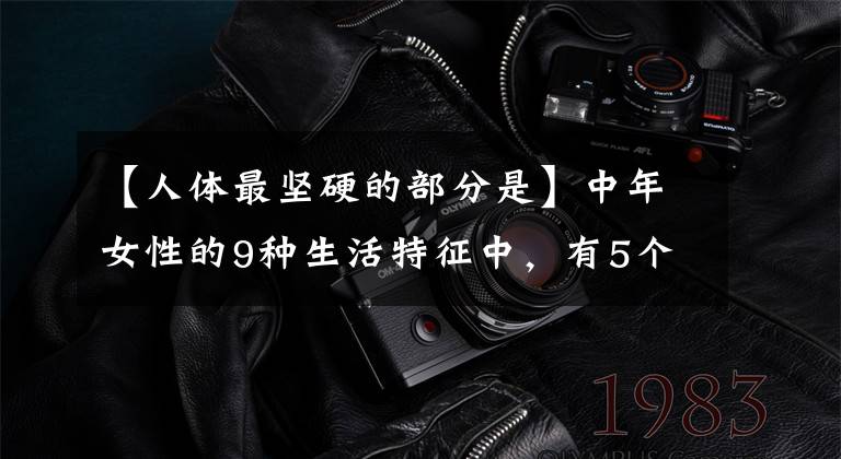 【人体最坚硬的部分是】中年女性的9种生活特征中,有5个以上表明你的健康非常健康
