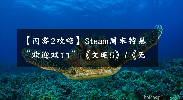 【闪客2攻略】Steam周末特惠“欢迎双11”《文明5》/《无主2》热销