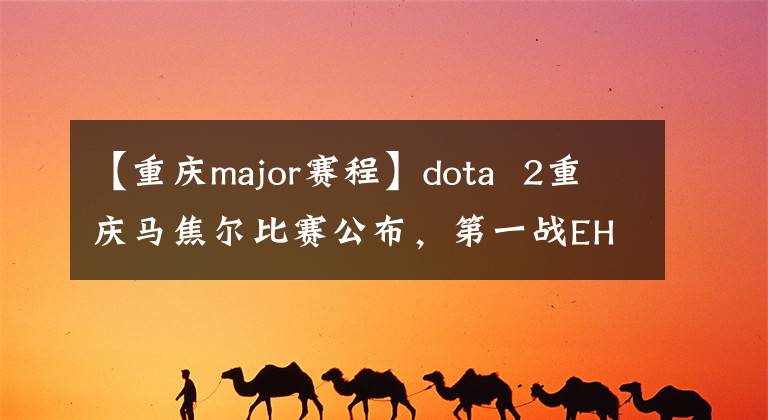 【重庆major赛程】dota  2重庆马焦尔比赛公布，第一战EHOME  vs  VP