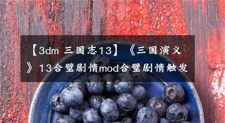 【3dm 三国志13】《三国演义》13合璧剧情mod合璧剧情触发条件说明