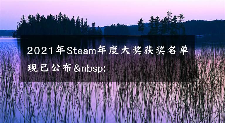 2021年Steam年度大奖获奖名单现已公布