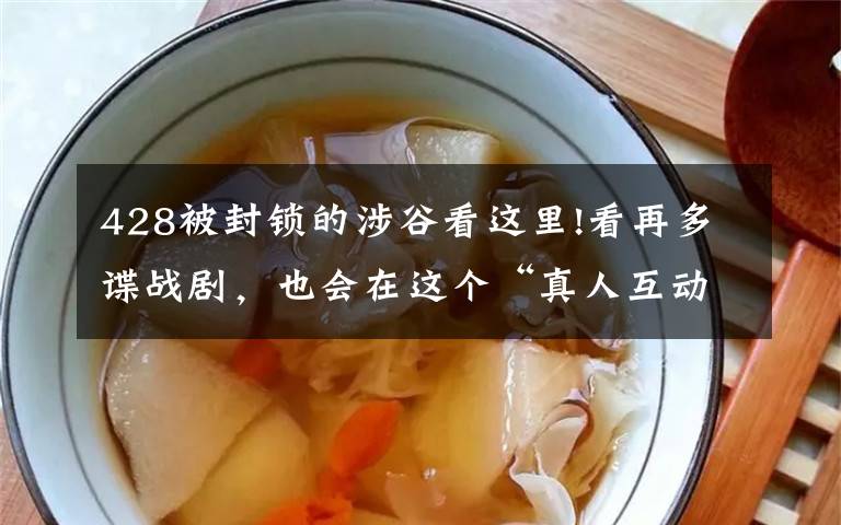 428被封锁的涉谷看这里!看再多谍战剧,也会在这个“真人互动剧”游戏里死一百次