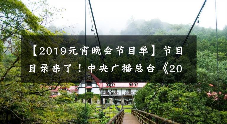 【2019元宵晚会节目单】节目目录来了!中央广播总台《2019年元宵晚会》先发制人!