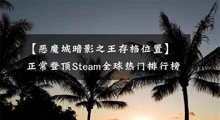 【恶魔城暗影之王存档位置】正常登顶Steam全球热门排行榜94%好评,被抢的恶魔城回来了