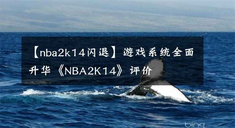 【nba2k14闪退】游戏系统全面升华《NBA2K14》评价