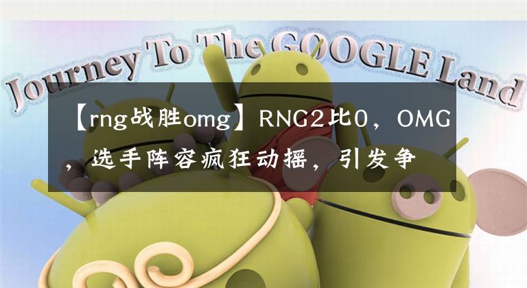 【rng战胜omg】RNG2比0,OMG,选手阵容疯狂动摇,引发争议。网民:这个队太无敌了