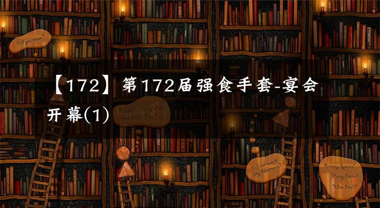 【172】第172届强食手套-宴会开幕(1)
