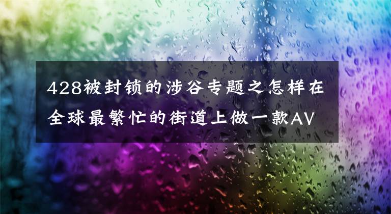 428被封锁的涉谷专题之怎样在全球最繁忙的街道上做一款AVG:发生在《428》背后的故事