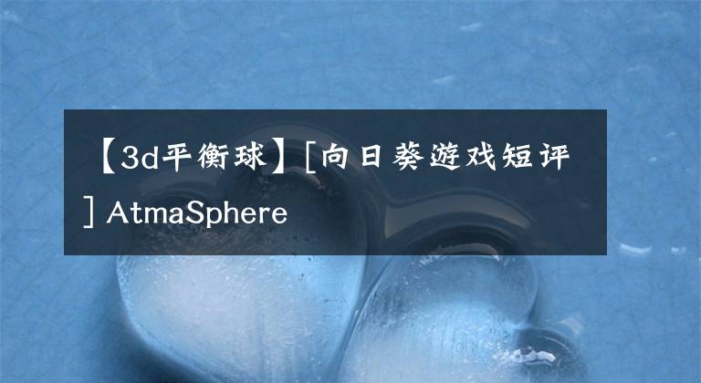 【3d平衡球】[向日葵游戏短评] AtmaSphere