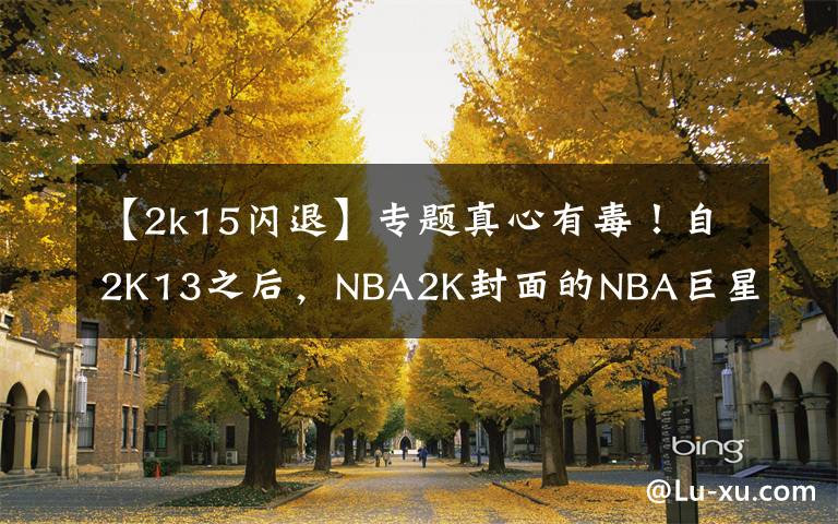 【2k15闪退】专题真心有毒!自2K13之后,NBA2K封面的NBA巨星都开始走上悲催之路!