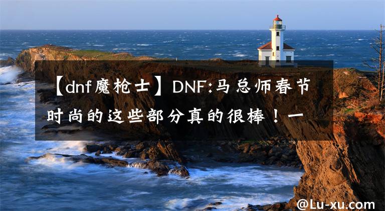 【dnf魔枪士】DNF:马总师春节时尚的这些部分真的很棒!一定要留下来