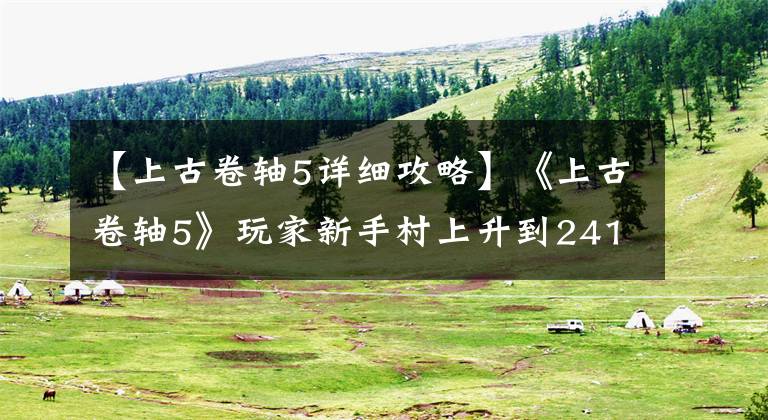 【上古卷轴5详细攻略】《上古卷轴5》玩家新手村上升到241级,但在游戏中不是无敌的