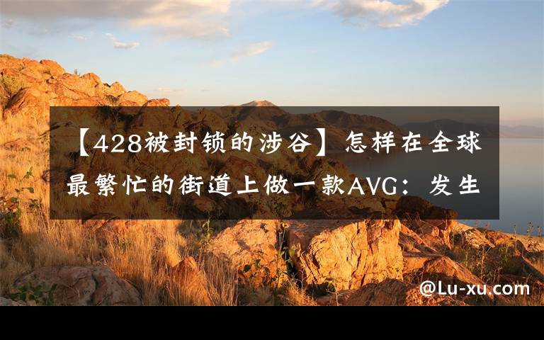 【428被封锁的涉谷】怎样在全球最繁忙的街道上做一款AVG:发生在《428》背后的故事