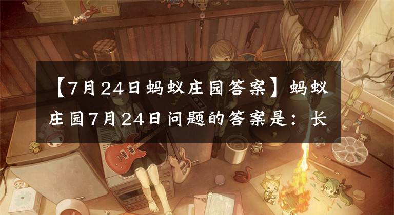 【7月24日蚂蚁庄园答案】蚂蚁庄园7月24日问题的答案是:长时间晒太阳,穿什么颜色的衣服,穿防晒?