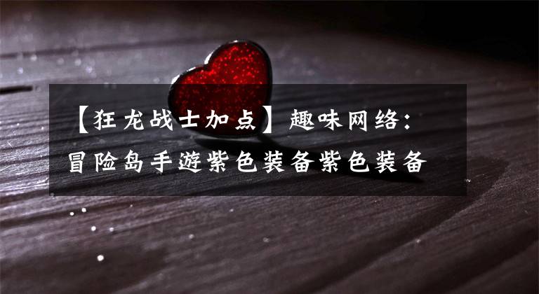 【狂龙战士加点】趣味网络：冒险岛手游紫色装备紫色装备获取方法