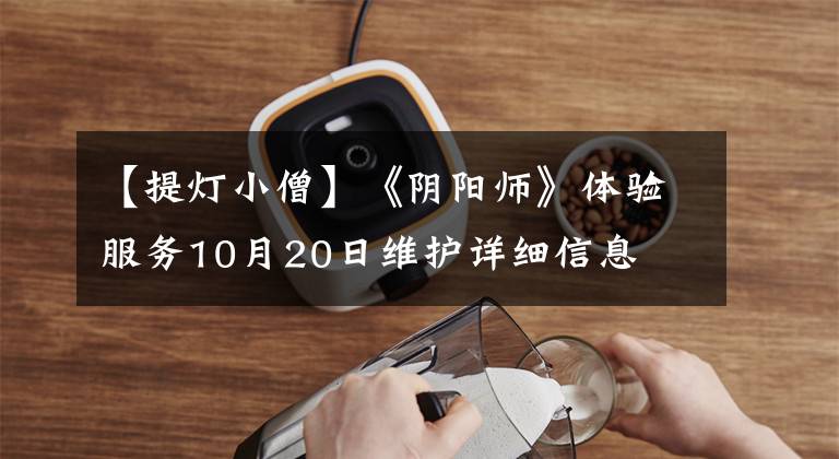 【提灯小僧】《阴阳师》体验服务10月20日维护详细信息