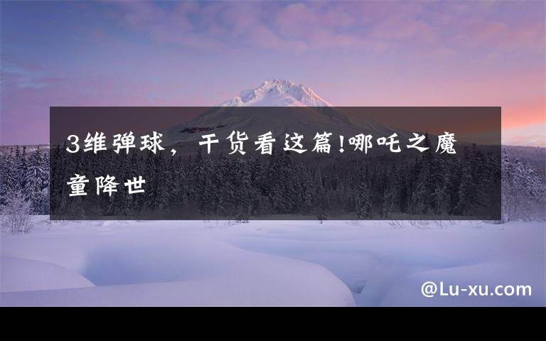 3维弹球,干货看这篇!哪吒之魔童降世