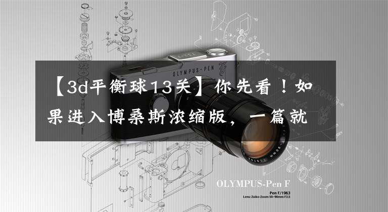 【3d平衡球13关】你先看!如果进入博桑斯浓缩版,一篇就能节省2万步。