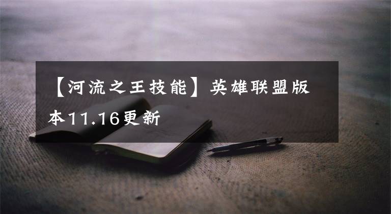 【河流之王技能】英雄联盟版本11.16更新