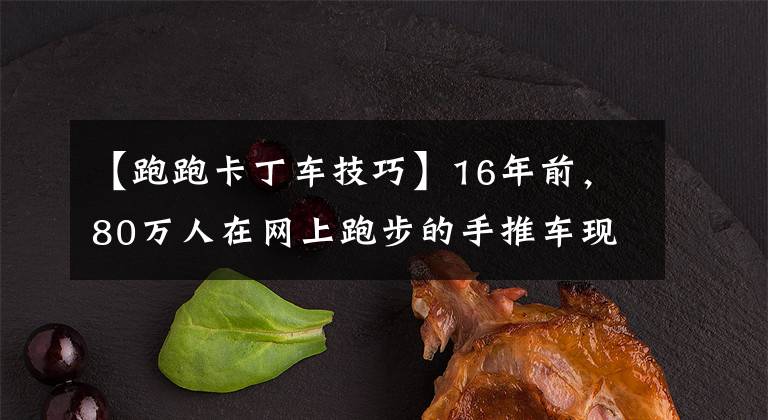 【跑跑卡丁车技巧】16年前,80万人在网上跑步的手推车现在发生了很大变化,跑步完全不同