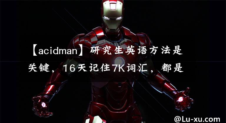 【acidman】研究生英语方法是关键,16天记住7K词汇,都是干货,很容易通过B。