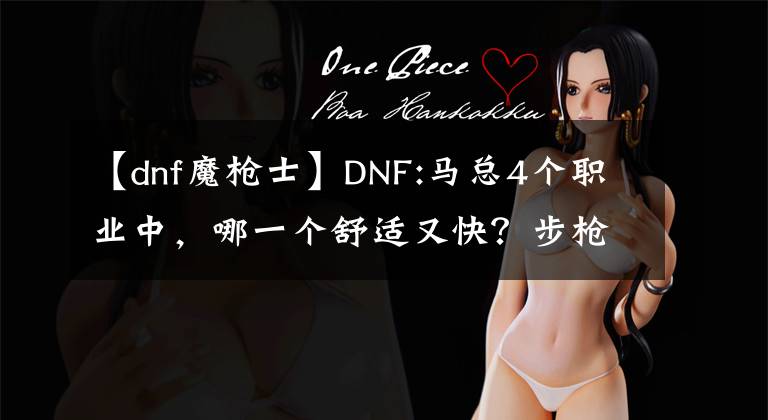 【dnf魔枪士】DNF:马总4个职业中，哪一个舒适又快？步枪和光枪都很好