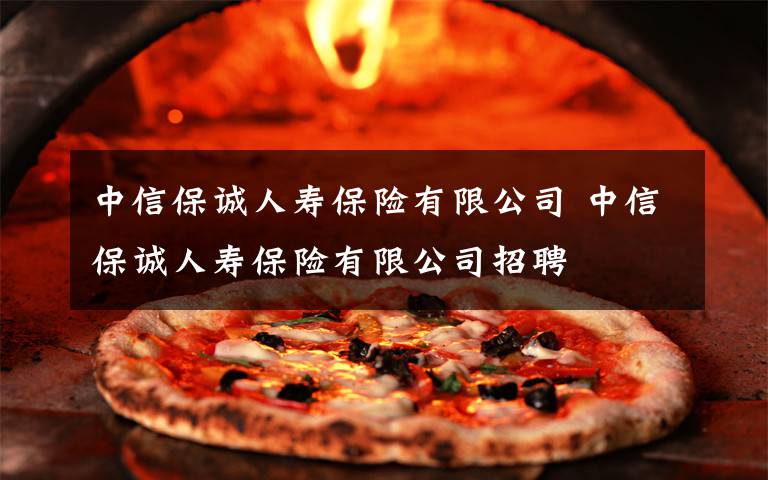 中信保诚人寿保险有限公司 中信保诚人寿保险有限公司招聘