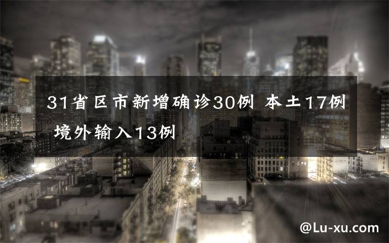 31省区市新增确诊30例 本土17例 境外输入13例