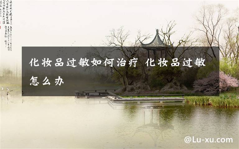 化妆品过敏如何治疗 化妆品过敏怎么办