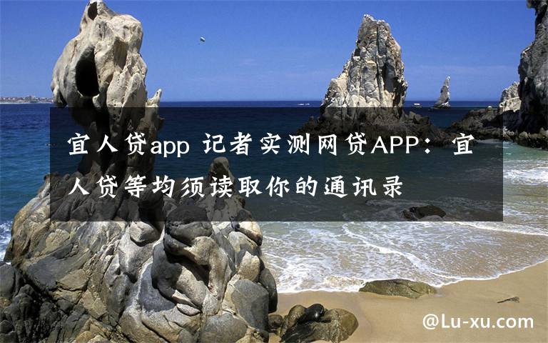 宜人贷app 记者实测网贷APP:宜人贷等均须读取你的通讯录