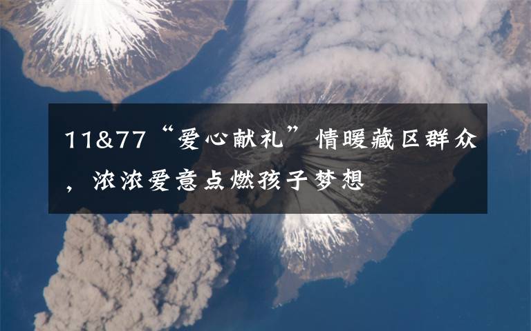 11&77“爱心献礼”情暖藏区群众,浓浓爱意点燃孩子梦想