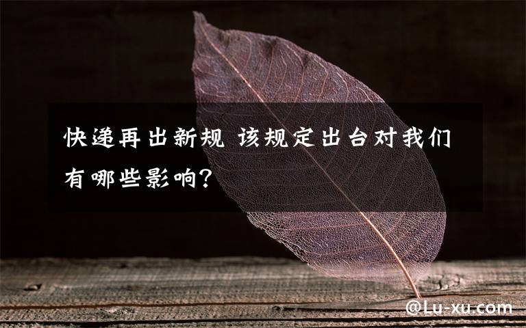快递再出新规 该规定出台对我们有哪些影响？