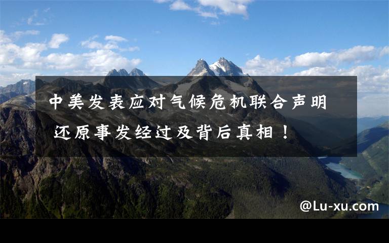 中美发表应对气候危机联合声明 还原事发经过及背后真相!