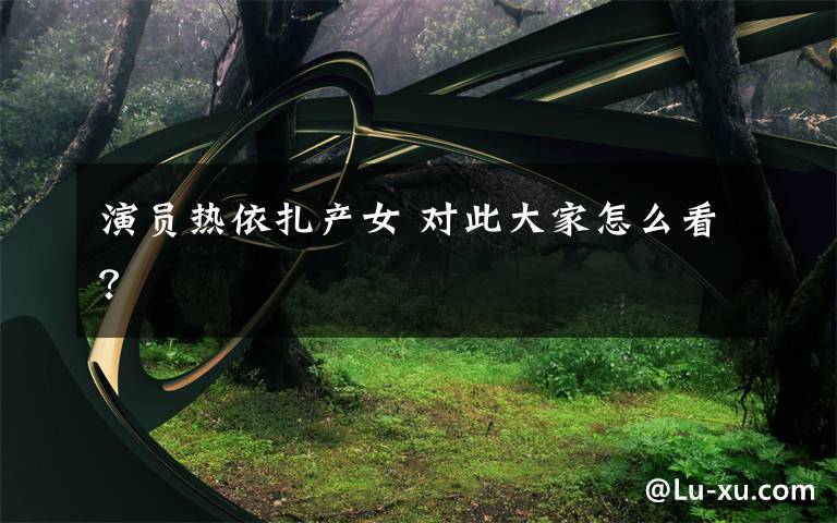 演员热依扎产女 对此大家怎么看？