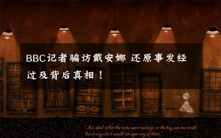 BBC记者骗访戴安娜 还原事发经过及背后真相！