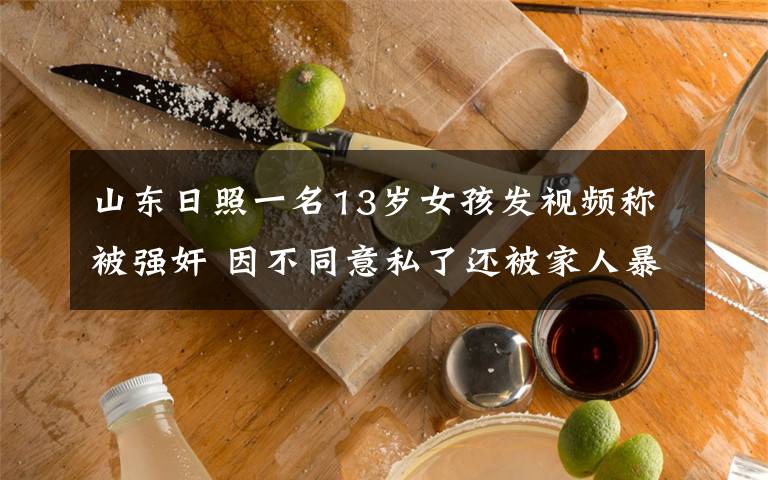 山东日照一名13岁女孩发视频称被强奸 因不同意私了还被家人暴打 对此大家怎么看?