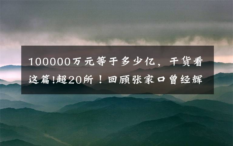100000万元等于多少亿,干货看这篇!超20所!回顾张家口曾经辉煌的大学和逝去的学校