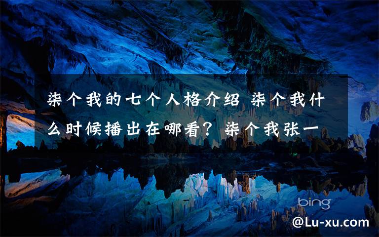 柒个我的七个人格介绍 柒个我什么时候播出在哪看?柒个我张一山7个人格及柒个我剧情介绍
