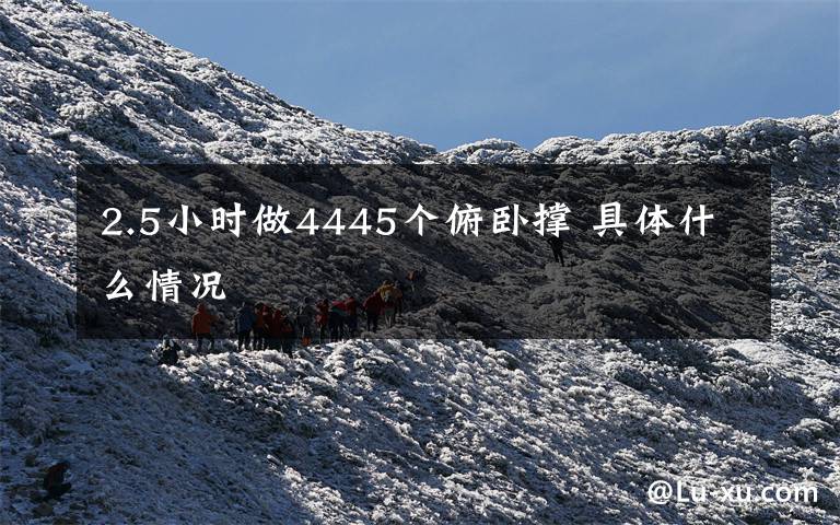 2.5小时做4445个俯卧撑 具体什么情况