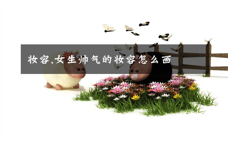 妆容,女生帅气的妆容怎么画