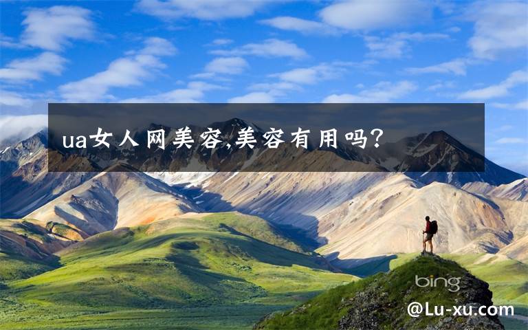 ua女人网美容,美容有用吗?