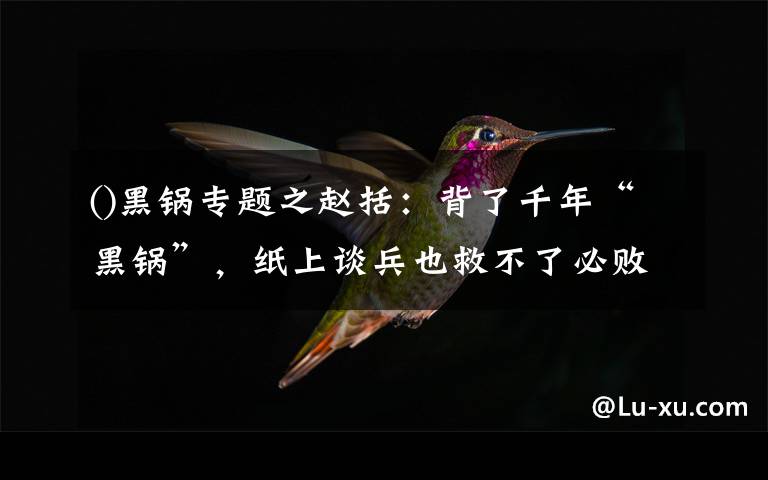 黑锅专题之赵括：背了千年“黑锅”，纸上谈兵也救不了必败的长平之战