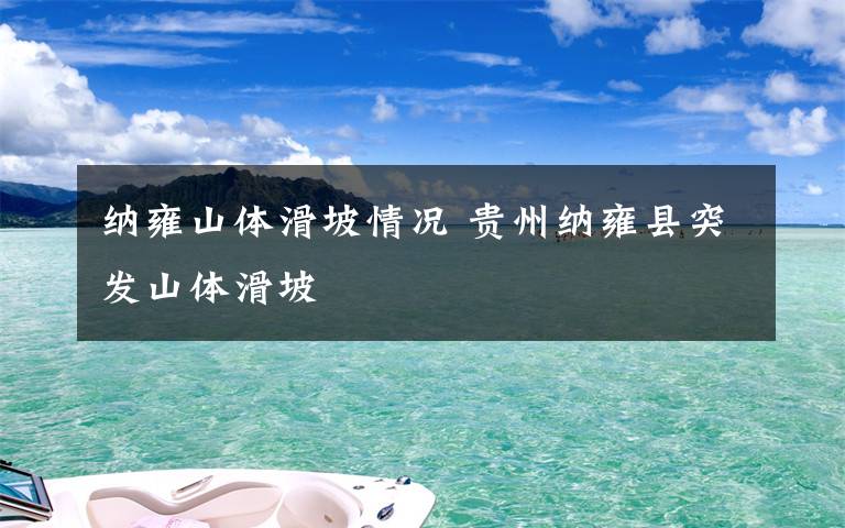 纳雍山体滑坡情况 贵州纳雍县突发山体滑坡