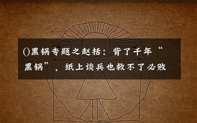 ()黑锅专题之赵括:背了千年“黑锅”,纸上谈兵也救不了必败的长平之战