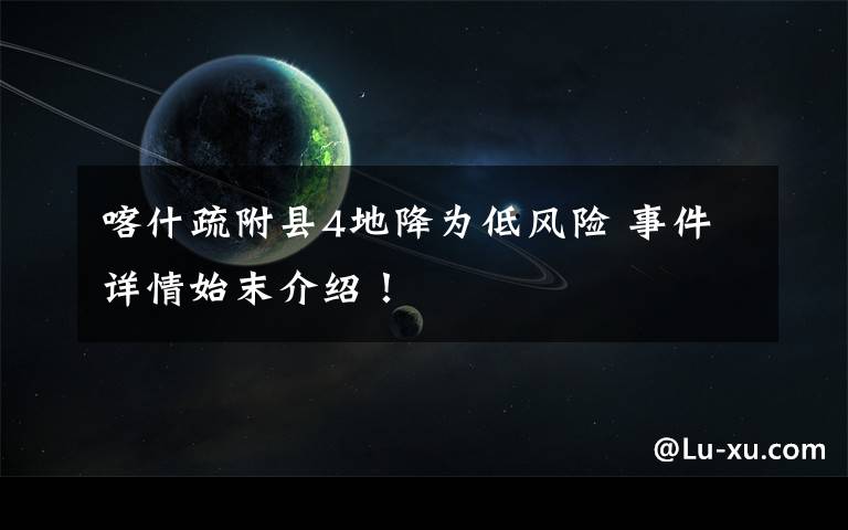 喀什疏附县4地降为低风险 事件详情始末介绍!