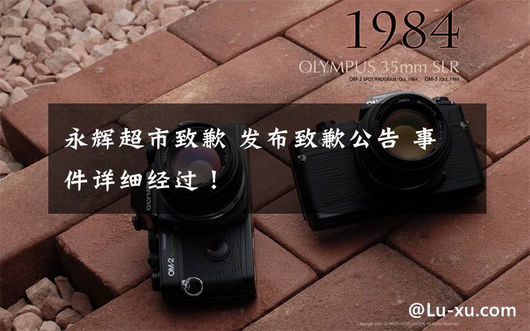 永辉超市致歉 发布致歉公告 事件详细经过！