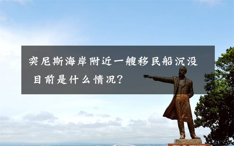 突尼斯海岸附近一艘移民船沉没 目前是什么情况?