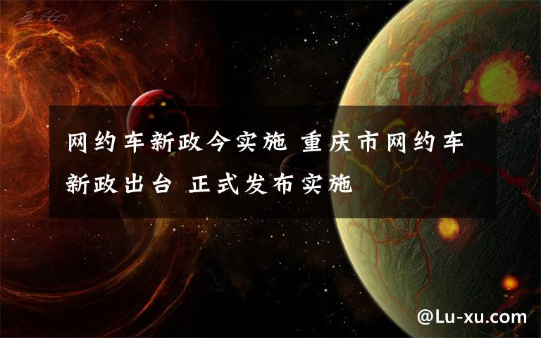 网约车新政今实施 重庆市网约车新政出台 正式发布实施