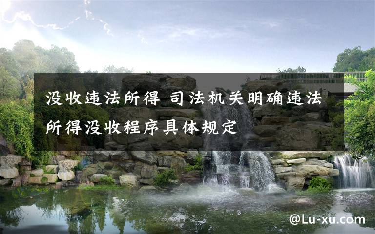 没收违法所得 司法机关明确违法所得没收程序具体规定