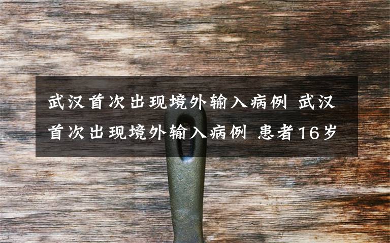 武汉首次出现境外输入病例 武汉首次出现境外输入病例 患者16岁在英国留学